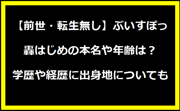 【前世・転生無し】ぶいすぽっ・轟はじめの本名や年齢は？学歴や経歴に出身地についても