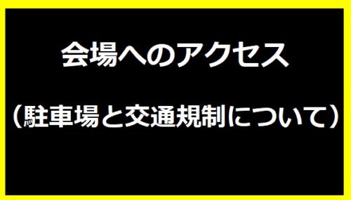 会場へのアクセス（駐車場と交通規制について）