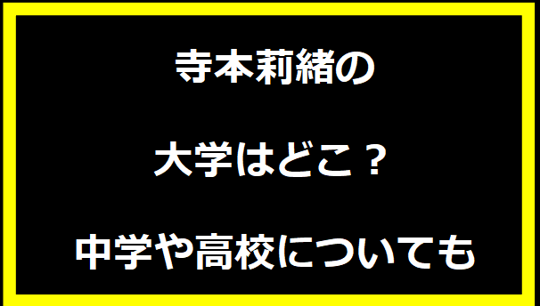 寺本莉緒の大学はどこ？中学や高校についても