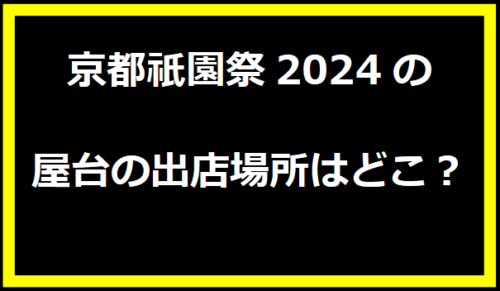 京都祇園祭2024の屋台の出店場所はどこ？