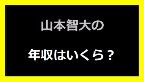 山本智大の年収いくらは？