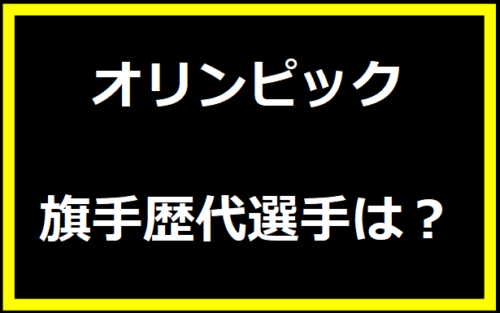 オリンピック旗手歴代選手は？