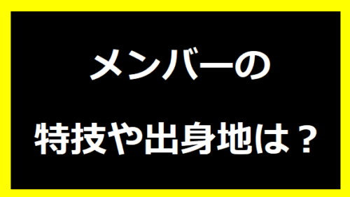 メンバーの特技や出身地は？