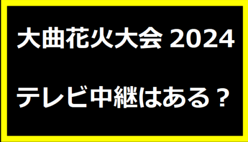 大曲花火大会2024テレビ中継はある？