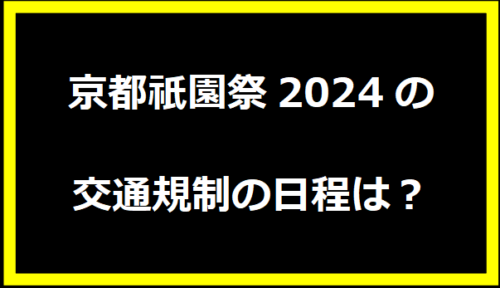 京都祇園祭2024の交通規制の日程は？