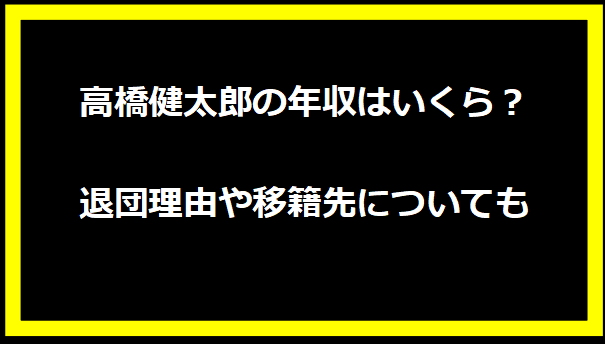 高橋健太郎の年収はいくら？退団理由や移籍先についても