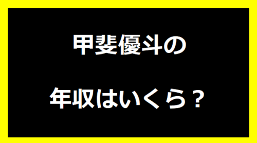 甲斐優斗の年収は？