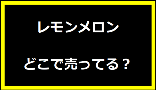 レモンメロンどこで売ってる？