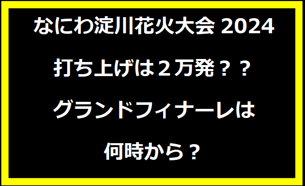 なにわ淀川花火大会2024の打ち上げは２万発？？グランドフィナーレは何時から？