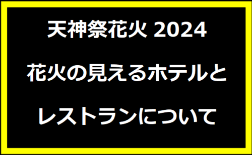 天神祭花火2024：花火の見えるホテルとレストランについて