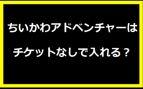 ちいかわアドベンチャーはチケットなしで入れる？