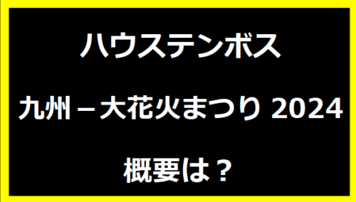 ハウステンボス九州－大花火まつり2024概要は？