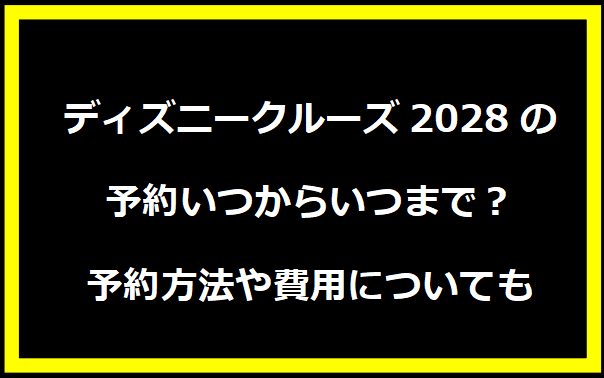 ディズニークルーズ2028の予約いつからいつまで？予約方法や費用についても