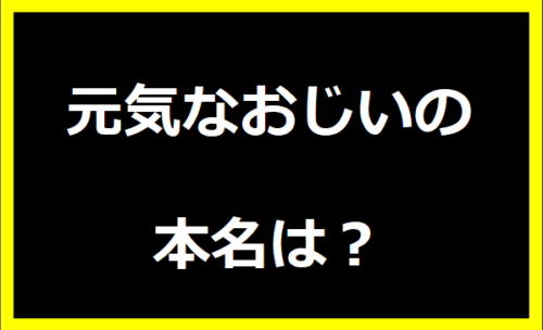 元気なおじいの本名は？