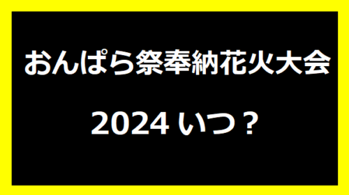 おんぱら祭奉納花火大会2024いつ？