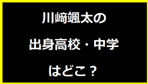 川﨑颯太の出身高校・中学はどこ？