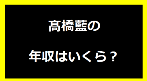 髙橋藍の年収いくらは？