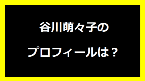 谷川萌々子プロフィールは？