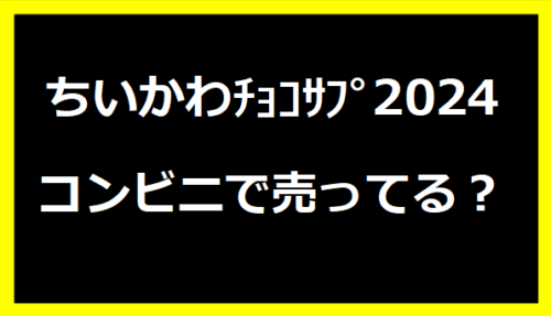 ちいかわﾁｮｺｻﾌﾟ2024はコンビニで売ってる？