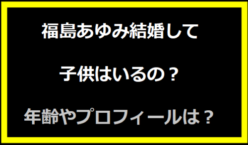 福島あゆみ結婚して子供はいるの？年齢やプロフィールは？