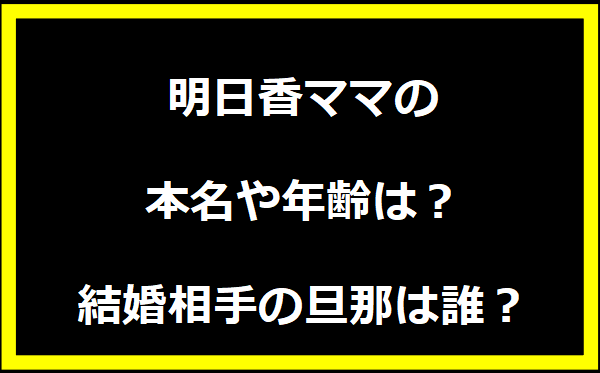 明日香ママの本名や年齢は？結婚相手の旦那は誰？