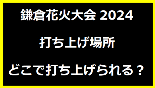 鎌倉花火大会2024打ち上げ場所・どこで打ち上げられる？