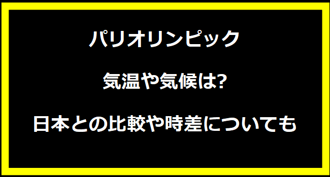 パリオリンピック気温や気候は?日本との比較や時差についても