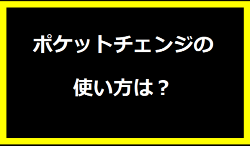 ポケットチェンジの使い方は？