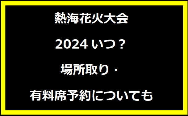 熱海花火大会2024いつ？場所取り・有料席予約についても