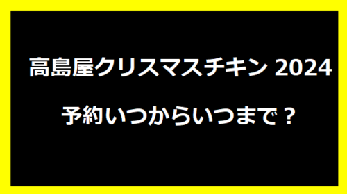 高島屋クリスマスチキン2024：予約いつからいつまで？