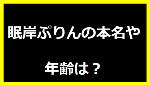 眠岸ぷりんの本名や年齢は？