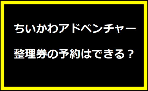 ちいかわアドベンチャー整理券の予約はできる？