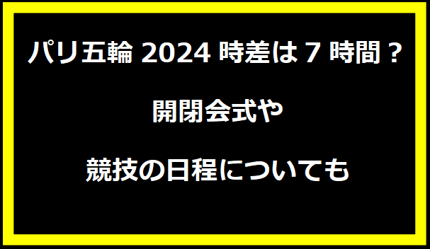 パリ五輪2024時差は7時間？開閉会式や競技の日程についても