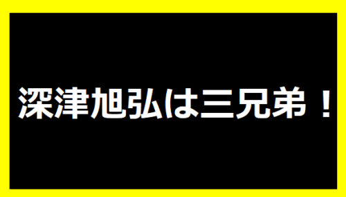 深津旭弘は三兄弟！