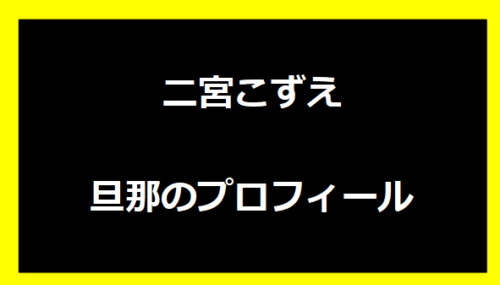 二宮こずえ・旦那のプロフィール