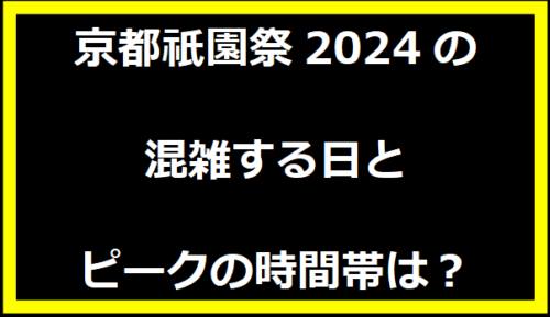 京都祇園祭2024の混雑する日とピークの時間帯は？