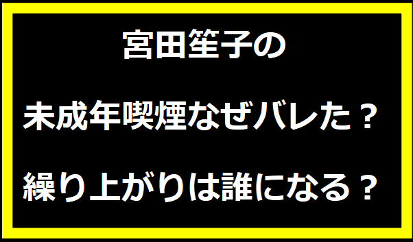 宮田笙子の未成年喫煙なぜバレた？繰り上がりは誰になる？