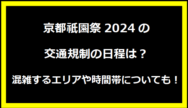 京都祇園祭2024の交通規制の日程は？混雑するエリアや時間帯についても！