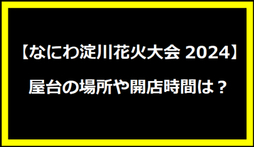 【なにわ淀川花火大会2024】屋台の場所や開店時間は？