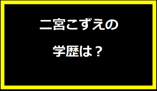 二宮こずえの学歴は？