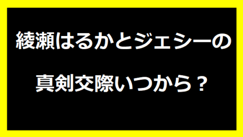 綾瀬はるかとジェシーの真剣交際いつから？