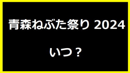 青森ねぶた祭り2024いつ？