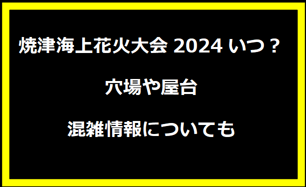 焼津海上花火大会2024いつ？穴場や屋台・混雑情報についても