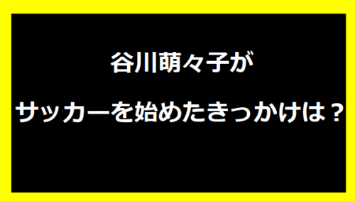 谷川萌々子がサッカーを始めたきっかけは？