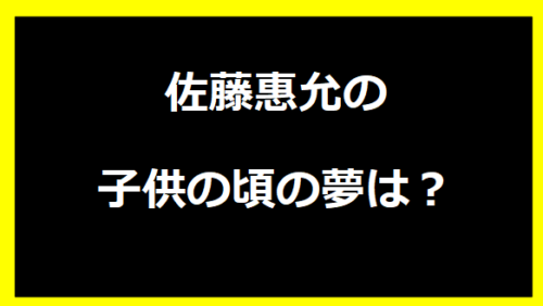 佐藤惠允の子供の頃の夢は？