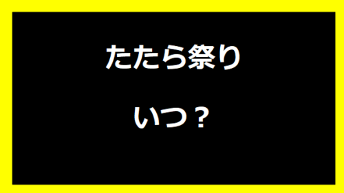 たたら祭りいつ？