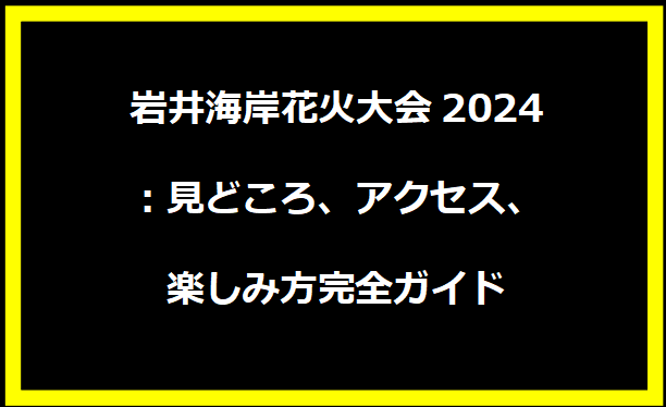 岩井海岸花火大会2024：見どころ、アクセス、楽しみ方完全ガイド