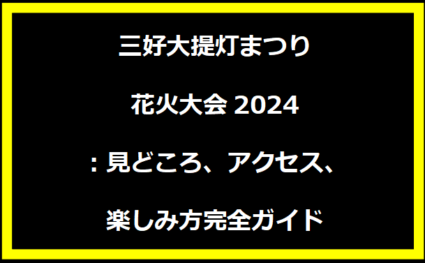 三好大提灯まつり花火大会2024：見どころ、アクセス、楽しみ方完全ガイド