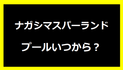 ナガシマスパーランドのプール2024いつから？