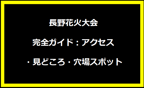 長野花火大会完全ガイド：アクセス・見どころ・穴場スポット徹底解説